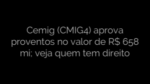 ​Cemig (CMIG4) aprova proventos no valor de R$ 658 mi; veja quem tem direito 